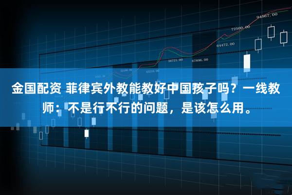 金国配资 菲律宾外教能教好中国孩子吗？一线教师：不是行不行的问题，是该怎么用。