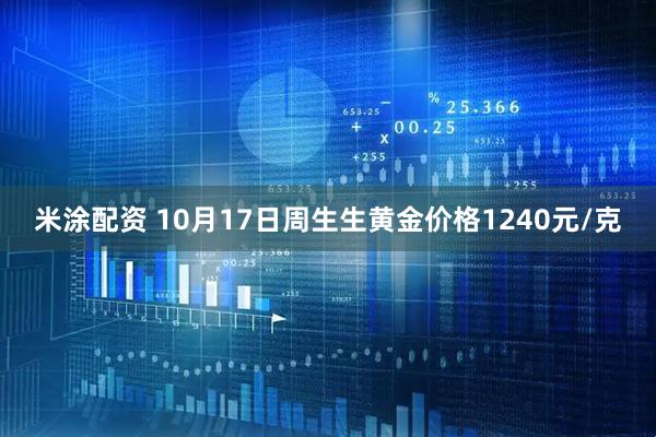 米涂配资 10月17日周生生黄金价格1240元/克