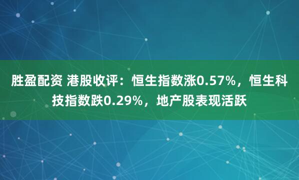 胜盈配资 港股收评：恒生指数涨0.57%，恒生科技指数跌0.29%，地产股表现活跃