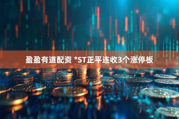 盈盈有道配资 *ST正平连收3个涨停板